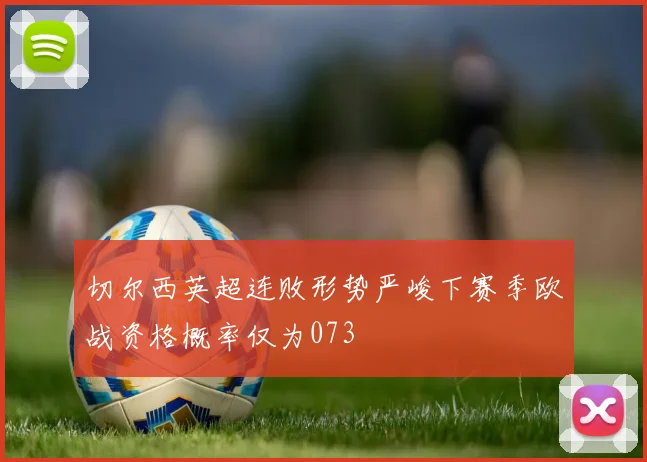 切尔西英超连败形势严峻下赛季欧战资格概率仅为073