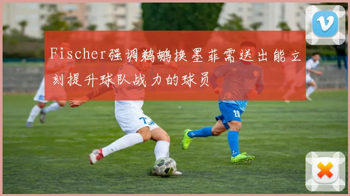 Fischer强调鹈鹕换墨菲需送出能立刻提升球队战力的球员