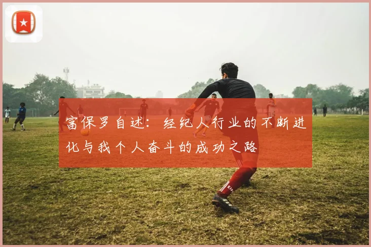 富保罗自述：经纪人行业的不断进化与我个人奋斗的成功之路