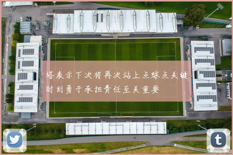 塔表示下次将再次站上点球点关键时刻勇于承担责任至关重要