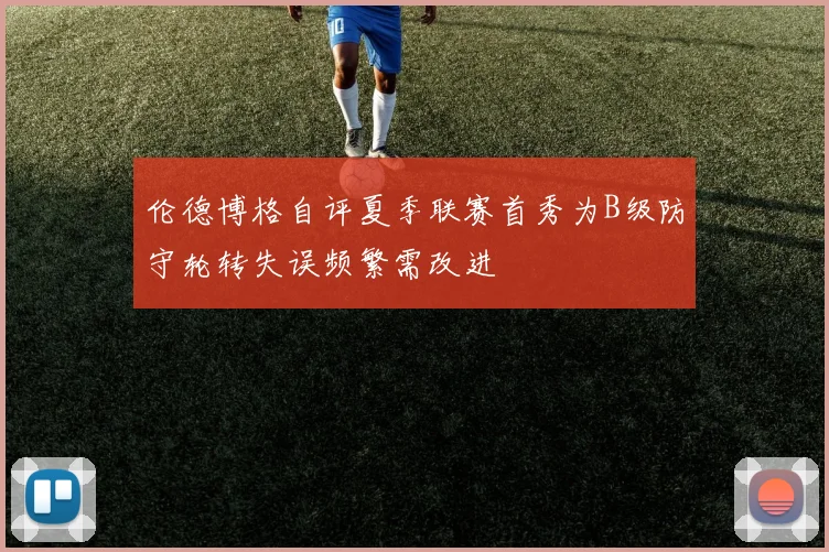 伦德博格自评夏季联赛首秀为B级防守轮转失误频繁需改进
