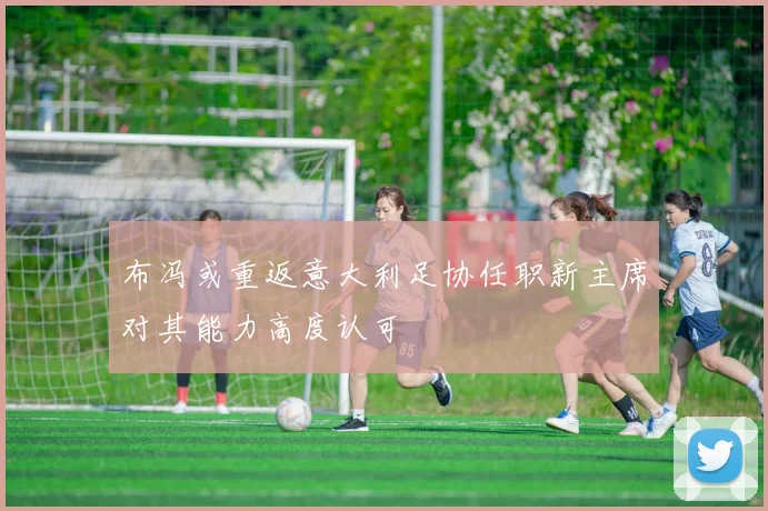 布冯或重返意大利足协任职新主席对其能力高度认可