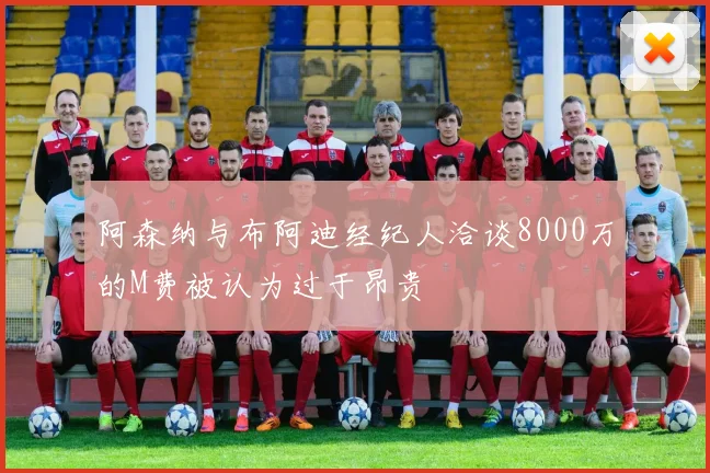 阿森纳与布阿迪经纪人洽谈8000万的M费被认为过于昂贵