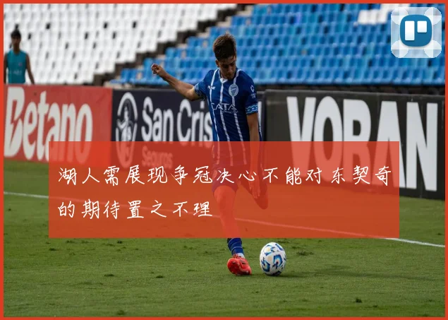 湖人需展现争冠决心不能对东契奇的期待置之不理