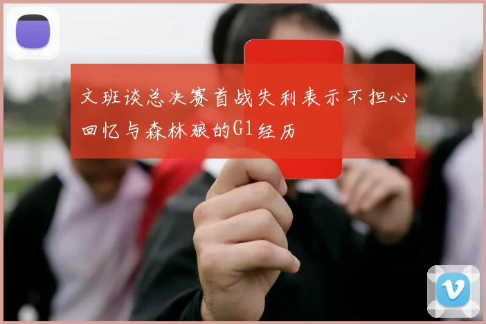 文班谈总决赛首战失利表示不担心回忆与森林狼的G1经历