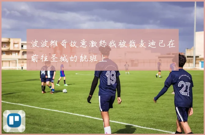 波波维奇故意激怒我被裁麦迪已在前往圣城的航班上