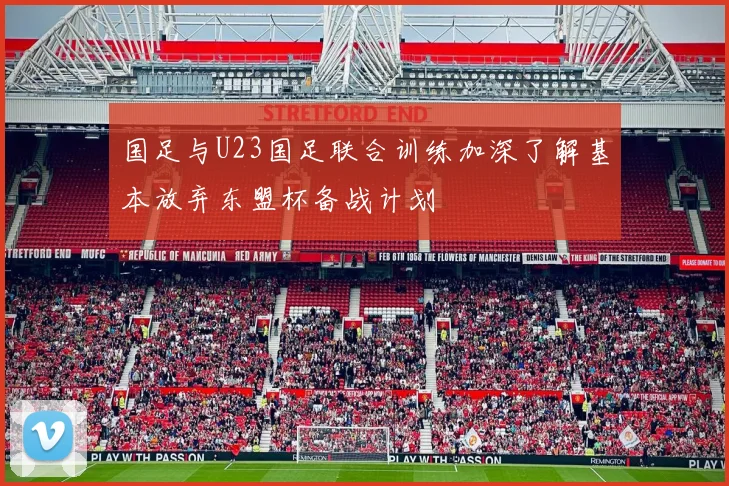 国足与U23国足联合训练加深了解基本放弃东盟杯备战计划