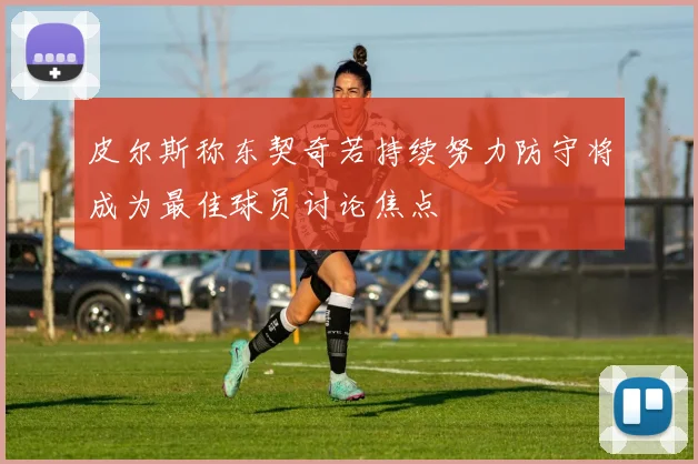 皮尔斯称东契奇若持续努力防守将成为最佳球员讨论焦点