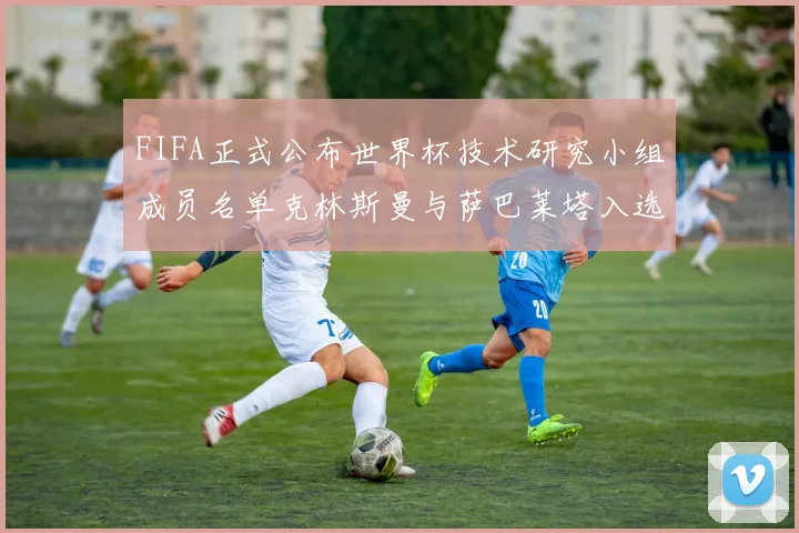 FIFA正式公布世界杯技术研究小组成员名单克林斯曼与萨巴莱塔入选